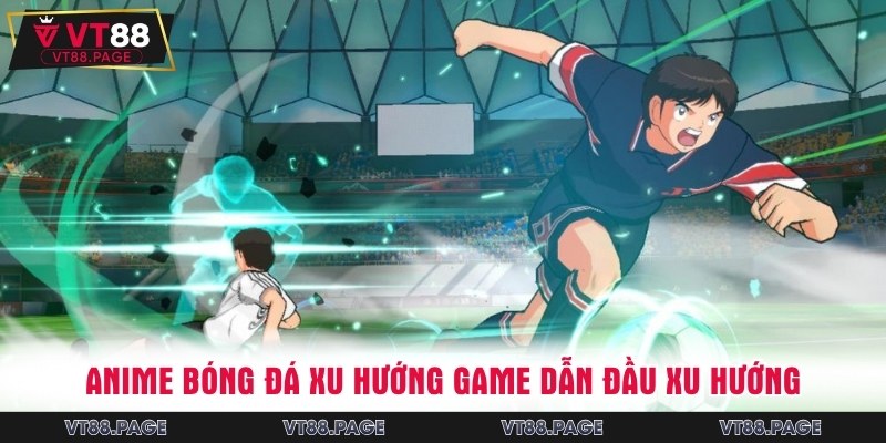 Anime bóng đá - Tựa game mới dẫn đầu xu hướng 