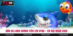 Bắn Cá Long Vương Tiến Lên VT88 - Cơ Hội Nhận Coin Cuốn Hút