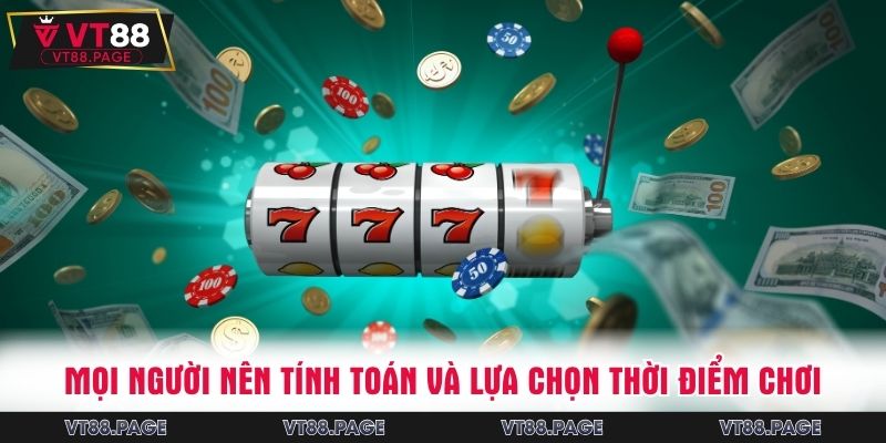 Mọi người nên tính toán và lựa chọn thời điểm chơi