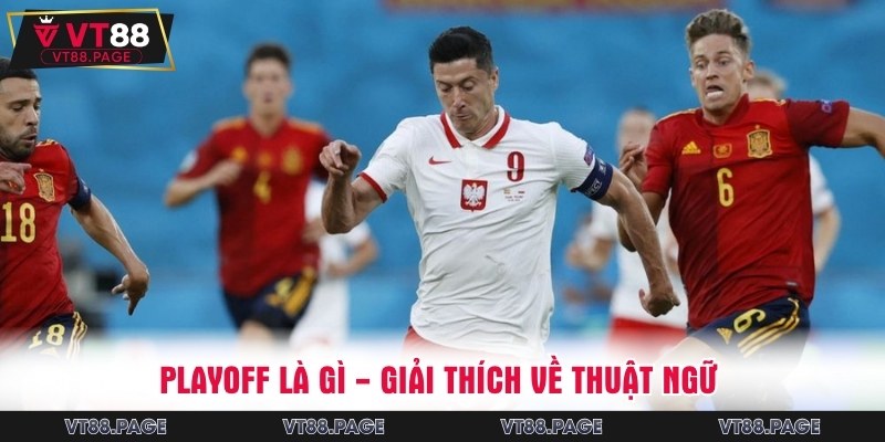 Hiểu rõ về tính chất playoff bóng đá là gì?