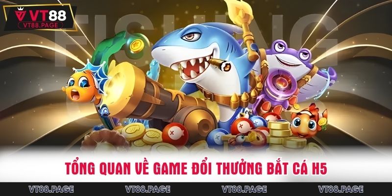 Tổng quan về game đổi thưởng bắt cá H5